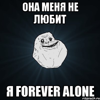 Она меня не любит Я forever alone, Мем Forever Alone