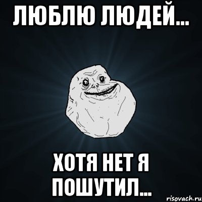 Люблю людей... хотя нет я пошутил..., Мем Forever Alone