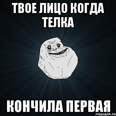 твое лицо когда телка кончила первая, Мем Forever Alone