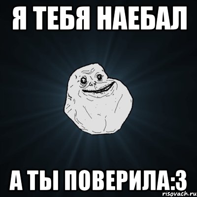 Я тебя наебал а ты поверила:3, Мем Forever Alone