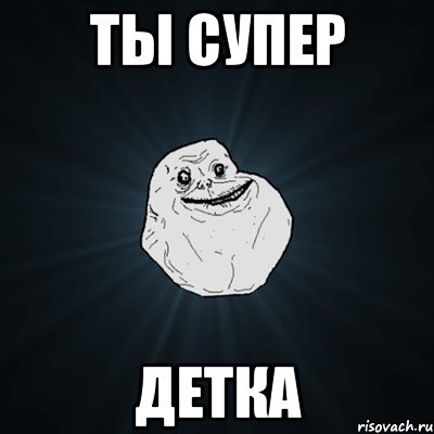 ты супер ДЕТКА, Мем Forever Alone