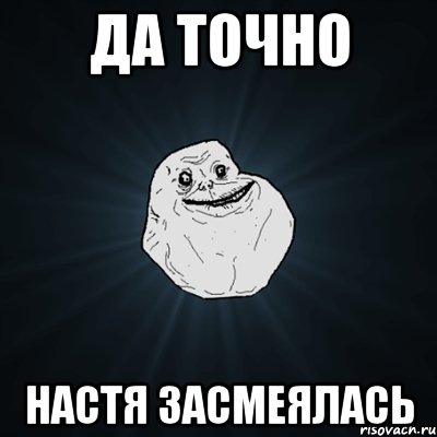 да точно настя засмеялась, Мем Forever Alone