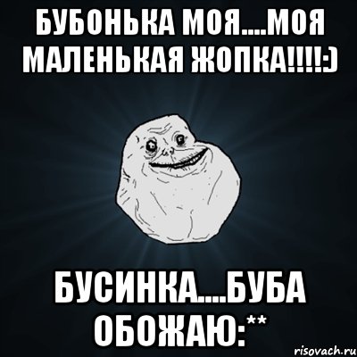 Бубонька моя....моя маленькая ЖОПКА!!!!:) БУСИНКА....БУБА ОБОЖАЮ:**, Мем Forever Alone