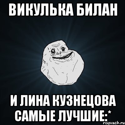 Викулька Билан и Лина Кузнецова самые лучшие:*, Мем Forever Alone