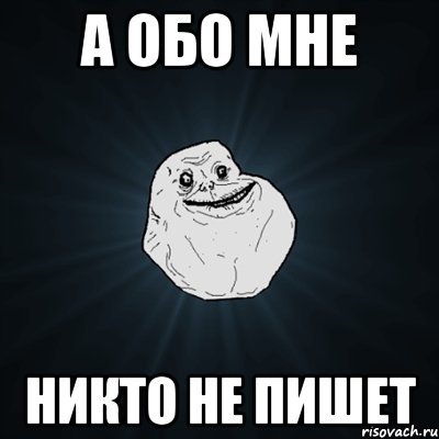 А ОБО МНЕ НИКТО НЕ ПИШЕТ, Мем Forever Alone