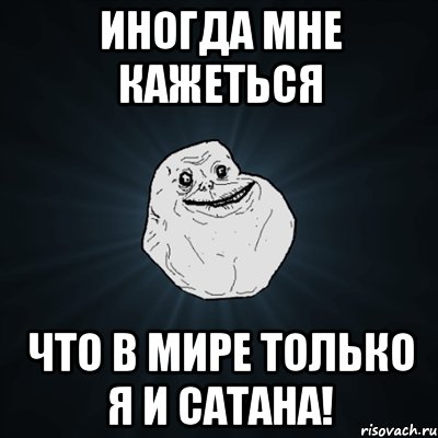 Иногда мне кажеться Что в мире только я и Сатана!, Мем Forever Alone