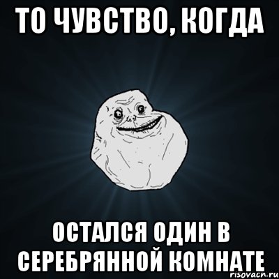 То чувство, когда остался один в Серебрянной комнате, Мем Forever Alone