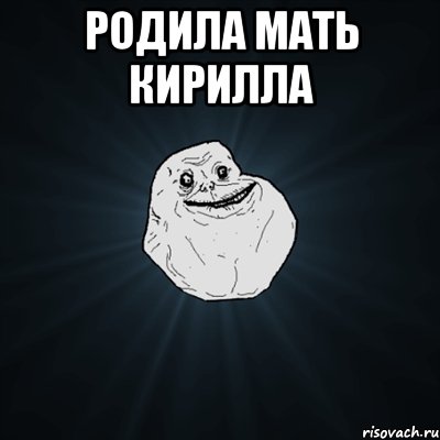 Родила мать Кирилла , Мем Forever Alone