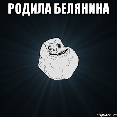 Родила Белянина , Мем Forever Alone