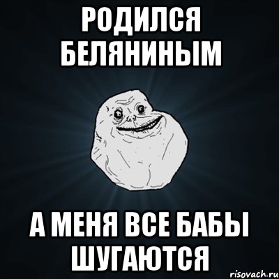 Родился Беляниным А меня все бабы шугаются, Мем Forever Alone