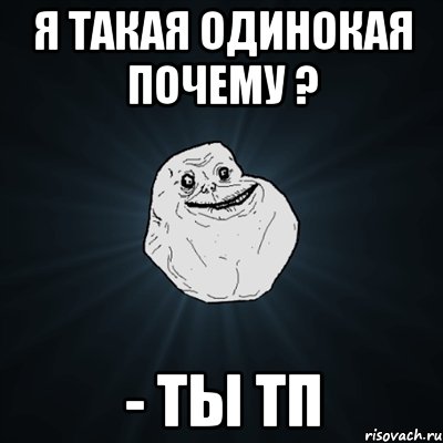 Я ТАКАЯ ОДИНОКАЯ ПОЧЕМУ ? - ТЫ ТП, Мем Forever Alone