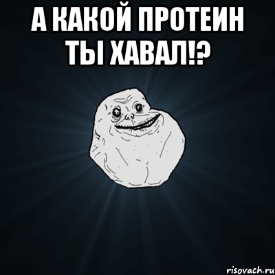 а какой протеин ты хавал!? , Мем Forever Alone