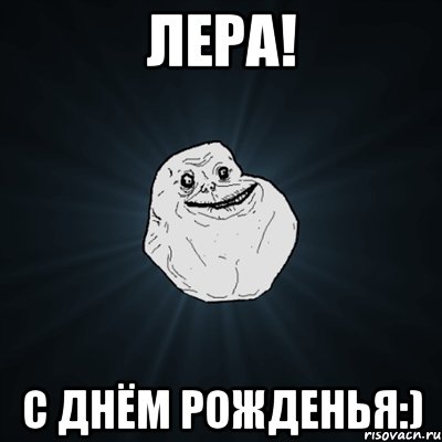 Лера! С днём рожденья:), Мем Forever Alone