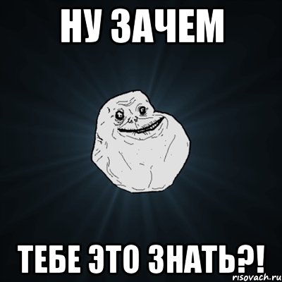 Ну зачем тебе это знать?!, Мем Forever Alone