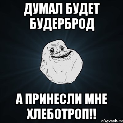 Думал будет будерброд а принесли мне хлеботроп!!, Мем Forever Alone