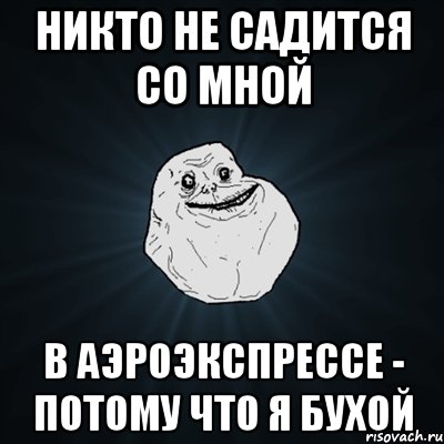 Никто не садится со мной в аэроэкспрессе - потому что я бухой, Мем Forever Alone