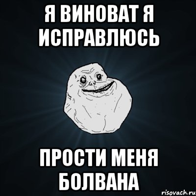 я виноват я исправлюсь прости меня болвана, Мем Forever Alone