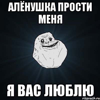 Алёнушка прости меня Я вас люблю, Мем Forever Alone