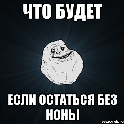 Что будет Если остаться без Ноны, Мем Forever Alone