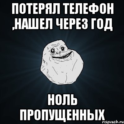 Потерял телефон ,нашел через год Ноль пропущенных, Мем Forever Alone