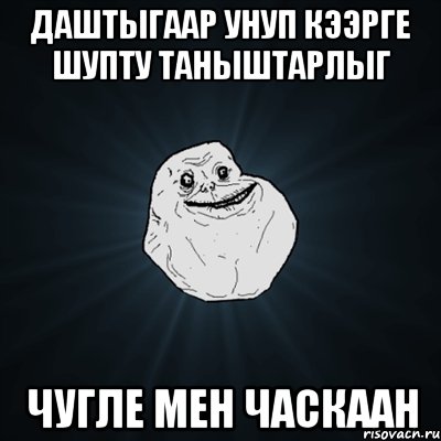 Даштыгаар унуп кээрге шупту таныштарлыг чугле мен часкаан, Мем Forever Alone