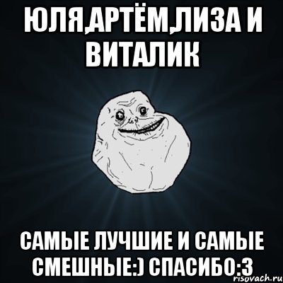 Юля,Артём,Лиза и Виталик Самые лучшие и самые смешные:) Спасибо:3, Мем Forever Alone