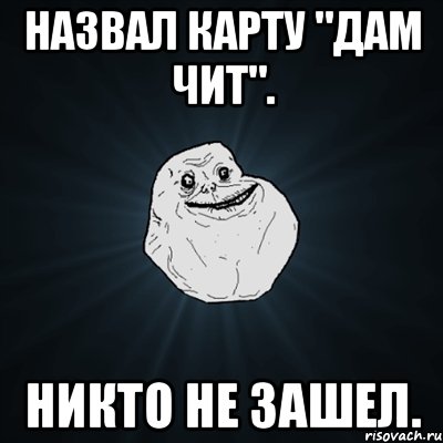 Назвал карту "Дам чит". Никто не зашел., Мем Forever Alone