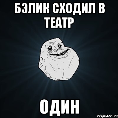 Бэлик сходил в театр ОДИН, Мем Forever Alone