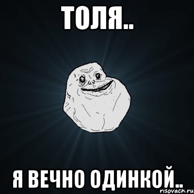 Толя.. Я вечно одинкой.., Мем Forever Alone