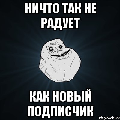 ничто так не радует как новый подписчик, Мем Forever Alone