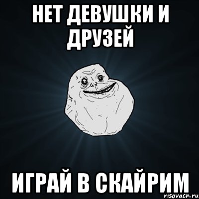 Нет девушки и друзей Играй в скайрим, Мем Forever Alone