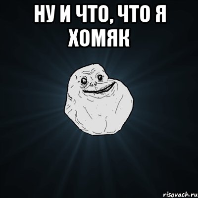 Ну и что, что я хомяк , Мем Forever Alone