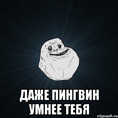  Даже пингвин умнее тебя, Мем Forever Alone