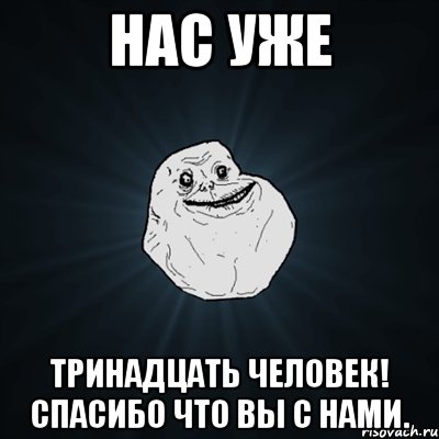 Нас уже Тринадцать человек! Спасибо что вы с нами., Мем Forever Alone