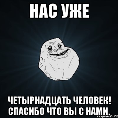 Нас уже Четырнадцать человек! Спасибо что вы с нами., Мем Forever Alone