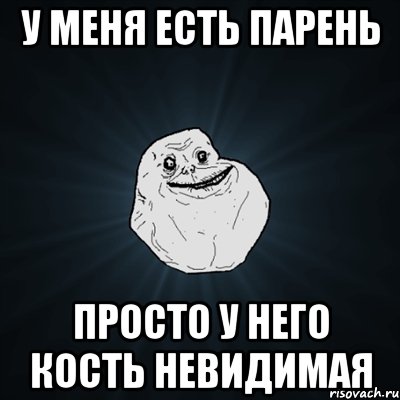 у меня есть парень просто у него кость невидимая, Мем Forever Alone