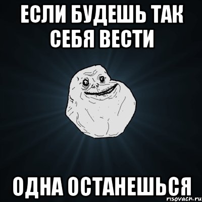 Если будешь так себя вести одна останешься, Мем Forever Alone