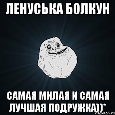 Ленуська Болкун Самая милая и самая лучшая подружка))*, Мем Forever Alone