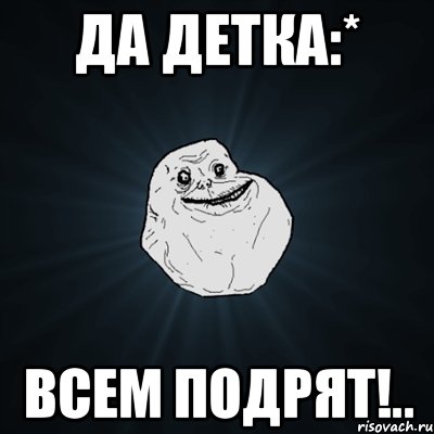 Да детка:* Всем подрят!.., Мем Forever Alone