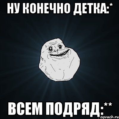 Ну конечно детка:* Всем подряд:**, Мем Forever Alone