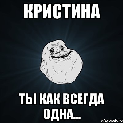 Кристина Ты как всегда одна..., Мем Forever Alone