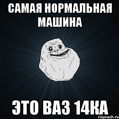 самая нормальная машина это ВАЗ 14ка, Мем Forever Alone