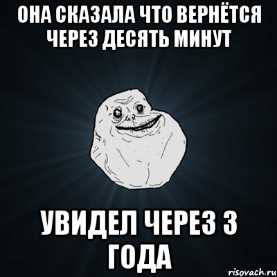 Она сказала что вернётся через десять минут Увидел через 3 года, Мем Forever Alone