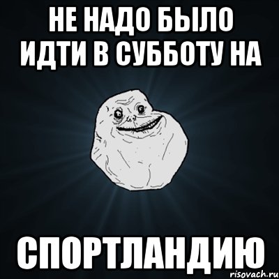 Не надо было идти в субботу на Спортландию, Мем Forever Alone