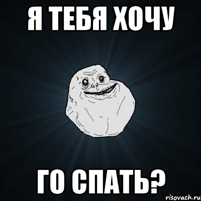 я тебя хочу го спать?, Мем Forever Alone