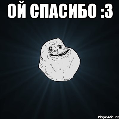 Ой спасибо :3 , Мем Forever Alone