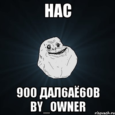 НАС 900 ДАЛ6АЁ6ОВ by_owner, Мем Forever Alone