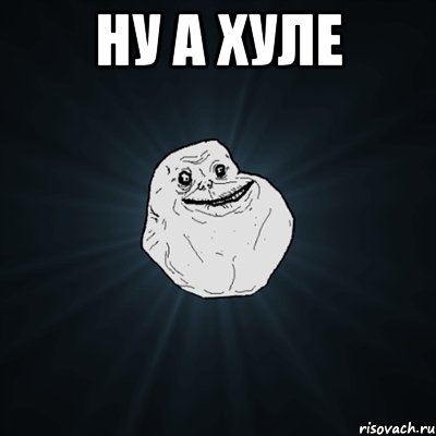 ну а хуле , Мем Forever Alone