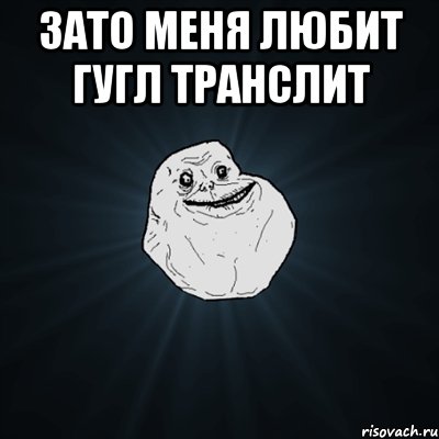 Зато меня любит Гугл транслит , Мем Forever Alone