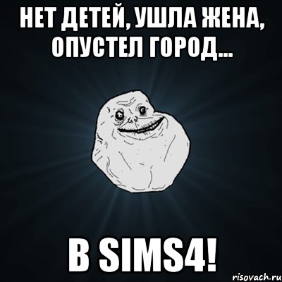 Нет детей, ушла жена, опустел город... в sims4!, Мем Forever Alone